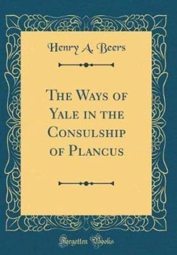 The Ways of Yale in the Consulship of Plancus (Classic Reprint)