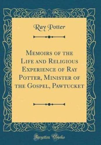 Memoirs of the Life and Religious Experience of Ray Potter, Minister of the Gospel, Pawtucket (Classic Reprint)