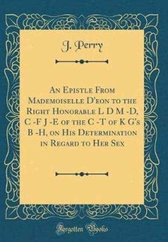 An Epistle from Mademoiselle D'Eon to the Right Honorable L D M -D, C -F J -E of the C -T of K G's B -H, on His Determination in Regard to Her Sex (Classic Reprint)