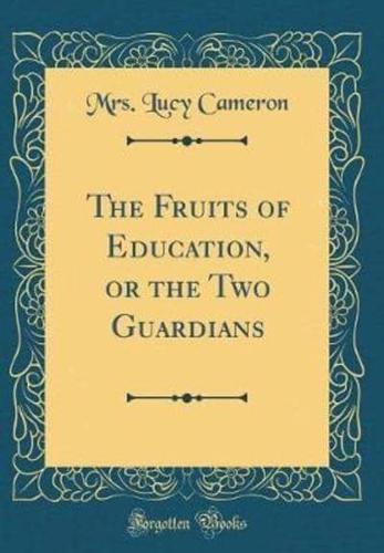 The Fruits of Education, or the Two Guardians (Classic Reprint)