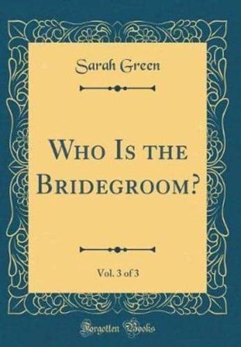 Who Is the Bridegroom?, Vol. 3 of 3 (Classic Reprint)