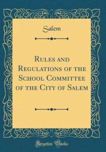 Rules and Regulations of the School Committee of the City of Salem (Classic Reprint)