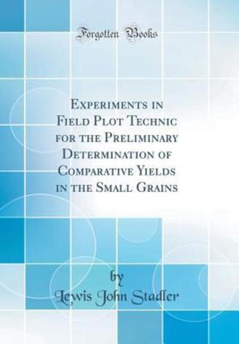 Experiments in Field Plot Technic for the Preliminary Determination of Comparative Yields in the Small Grains (Classic Reprint)