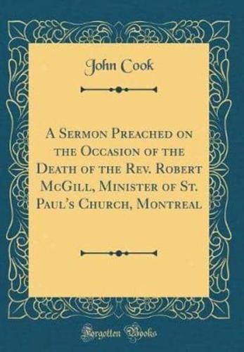 A Sermon Preached on the Occasion of the Death of the REV. Robert McGill, Minister of St. Paul's Church, Montreal (Classic Reprint)