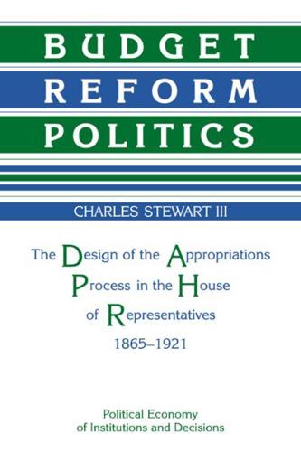 Budget Reform Politics: The Design of the Appropriations Process in the House of Representatives, 1865 1921