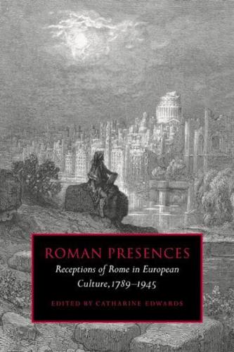 Roman Presences: Receptions of Rome in European Culture, 1789 1945