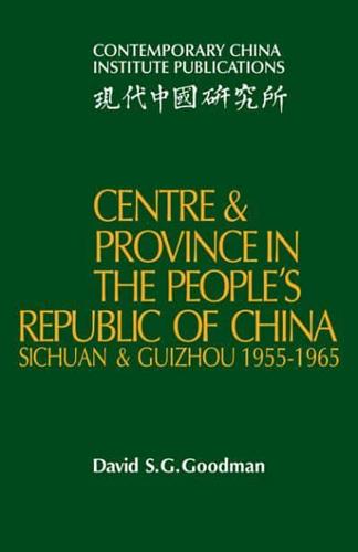 Centre and Province in the People's Republic of China: Sichuan and Guizhou, 1955 1965