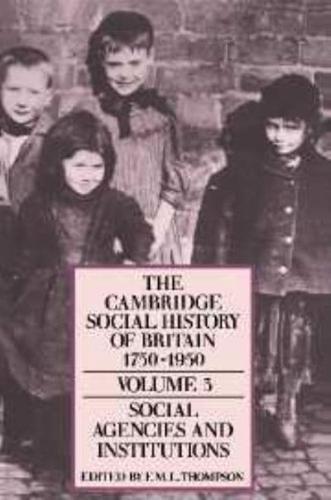 The Cambridge Social History of Britain, 1750-1950. Vol. 3 Social Agencies and Institutions