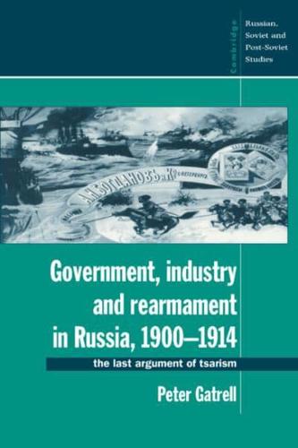 Government, Industry and Rearmament in Russia, 1900 1914: The Last Argument of Tsarism