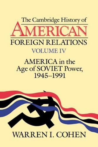 The Cambridge History of American Foreign Relations: Volume 4, America in the Age of Soviet Power, 1945 1991