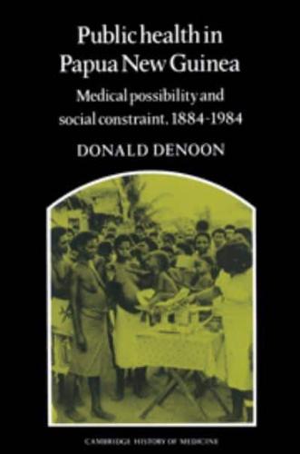 Public Health in Papua New Guinea: Medical Possibility and Social Constraint, 1884 1984