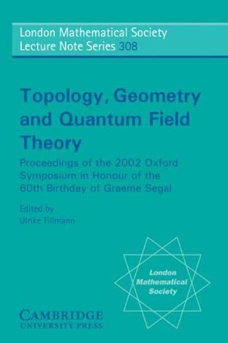 Topology, Geometry and Quantum Field Theory: Proceedings of the 2002 Oxford Symposium in the Honour of the 60th Birthday of Graeme Segal