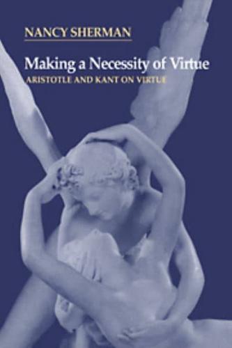 Making a Necessity of Virtue: Aristotle and Kant on Virtue