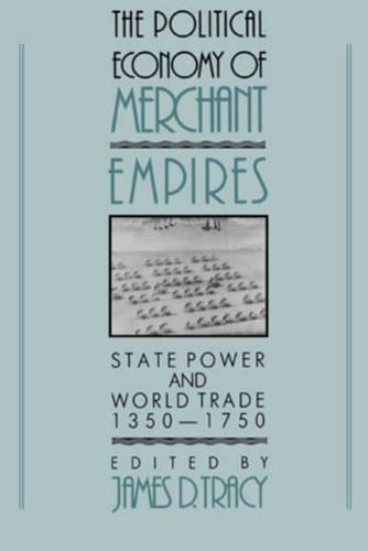 The Political Economy of Merchant Empires: State Power and World Trade, 1350 1750