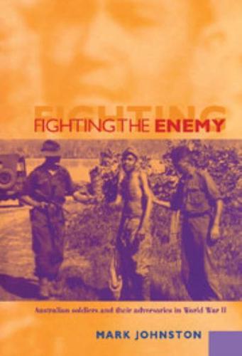 Fighting the Enemy: Australian Soldiers and Their Adversaries in World War II