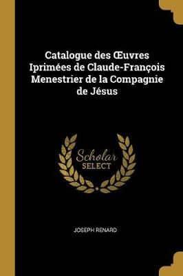 Catalogue Des OEuvres Iprimées De Claude-François Menestrier De La Compagnie De Jésus