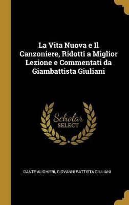 La Vita Nuova E Il Canzoniere, Ridotti a Miglior Lezione E Commentati Da Giambattista Giuliani