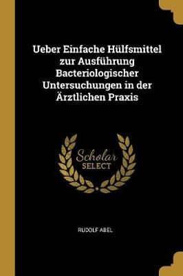 Ueber Einfache Hülfsmittel Zur Ausführung Bacteriologischer Untersuchungen in Der Ärztlichen Praxis