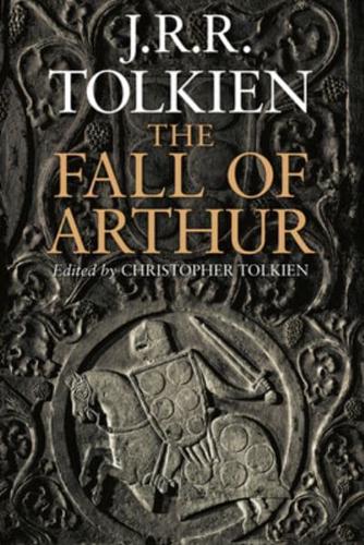 The Fall of Arthur / By J.R.R. Tolkien ; Edited by Christopher Tolkien