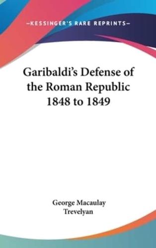 Garibaldi's Defense of the Roman Republic 1848 to 1849