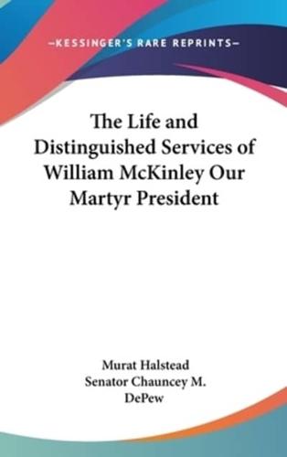 The Life and Distinguished Services of William McKinley Our Martyr President