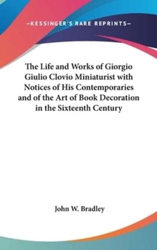 The Life and Works of Giorgio Giulio Clovio Miniaturist With Notices of His Contemporaries and of the Art of Book Decoration in the Sixteenth Century