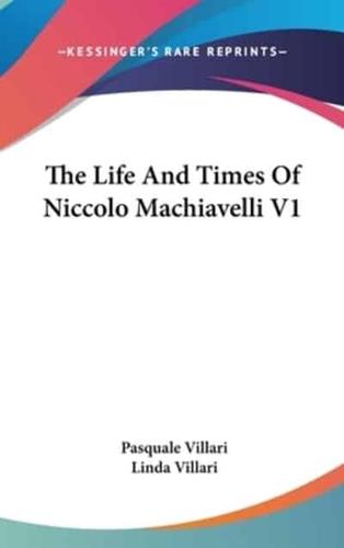 The Life And Times Of Niccolo Machiavelli V1