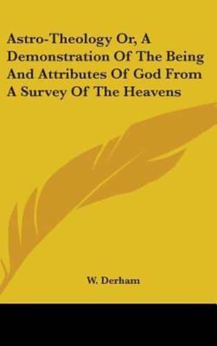 Astro-Theology Or, A Demonstration Of The Being And Attributes Of God From A Survey Of The Heavens