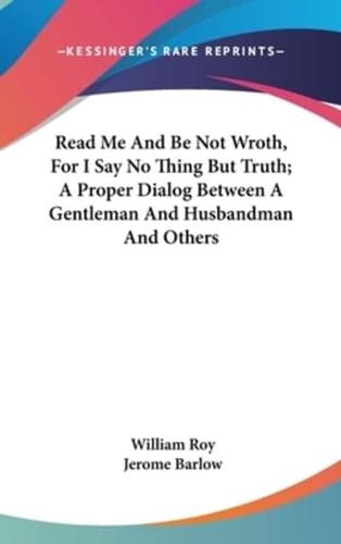 Read Me And Be Not Wroth, For I Say No Thing But Truth; A Proper Dialog Between A Gentleman And Husbandman And Others