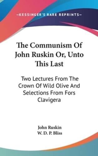 The Communism Of John Ruskin Or, Unto This Last