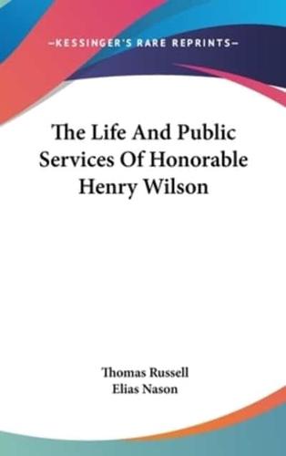 The Life And Public Services Of Honorable Henry Wilson