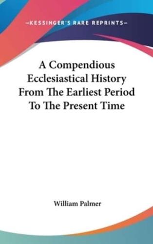 A Compendious Ecclesiastical History From The Earliest Period To The Present Time