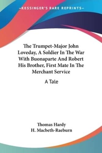 The Trumpet-Major John Loveday, A Soldier In The War With Buonaparte And Robert His Brother, First Mate In The Merchant Service