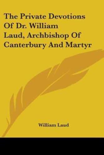 The Private Devotions Of Dr. William Laud, Archbishop Of Canterbury And Martyr