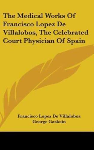 The Medical Works Of Francisco Lopez De Villalobos, The Celebrated Court Physician Of Spain