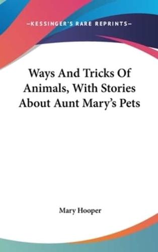Ways And Tricks Of Animals, With Stories About Aunt Mary's Pets
