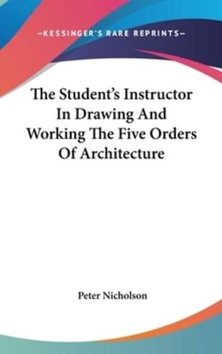 The Student's Instructor in Drawing and Working the Five Orders of Architecture