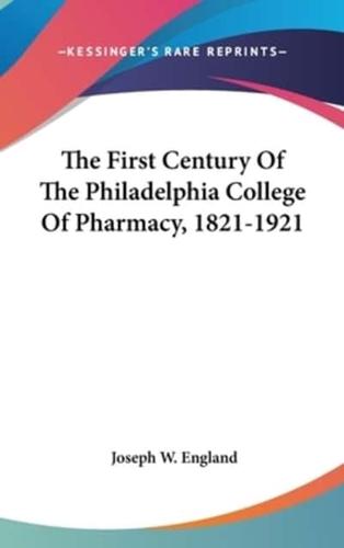 The First Century Of The Philadelphia College Of Pharmacy, 1821-1921