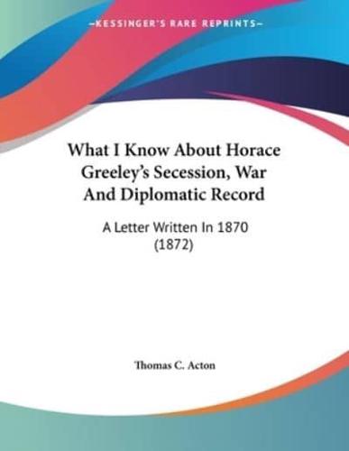 What I Know About Horace Greeley's Secession, War And Diplomatic Record