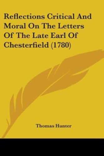 Reflections Critical And Moral On The Letters Of The Late Earl Of Chesterfield (1780)