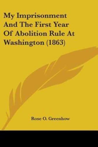 My Imprisonment And The First Year Of Abolition Rule At Washington (1863)