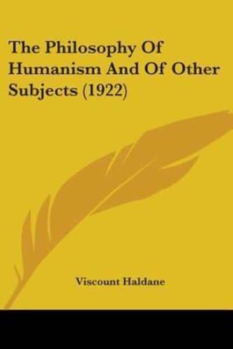 The Philosophy Of Humanism And Of Other Subjects (1922)