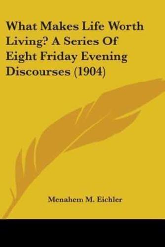 What Makes Life Worth Living? A Series Of Eight Friday Evening Discourses (1904)