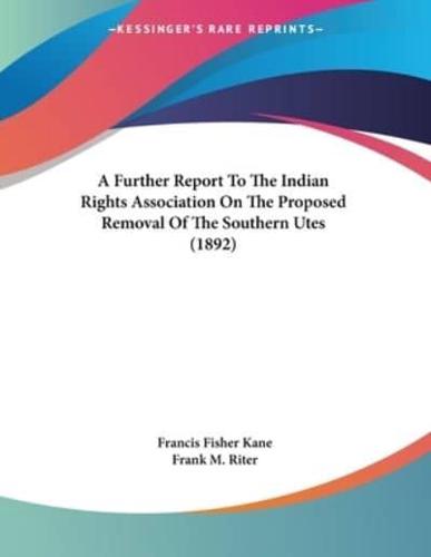 A Further Report To The Indian Rights Association On The Proposed Removal Of The Southern Utes (1892)