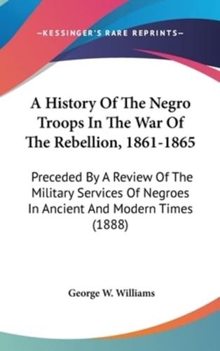 A History Of The Negro Troops In The War Of The Rebellion, 1861-1865