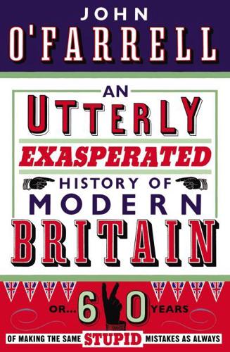 An Utterly Exasperated History of Modern Britain, or, 60 Years of Making the Same Stupid Mistakes as Always