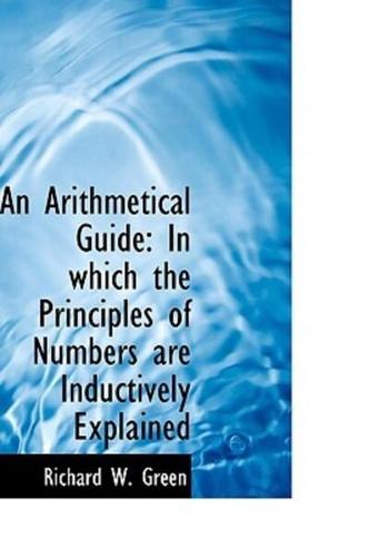 An Arithmetical Guide: In which the Principles of Numbers are Inductively Explained