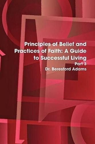 Principles of Belief and Practices of Faith: A Guide to Successful Living Part 3