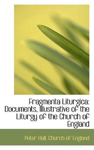 Fragmenta Liturgica: Documents, Illustrative of the Liturgy of the Church of England