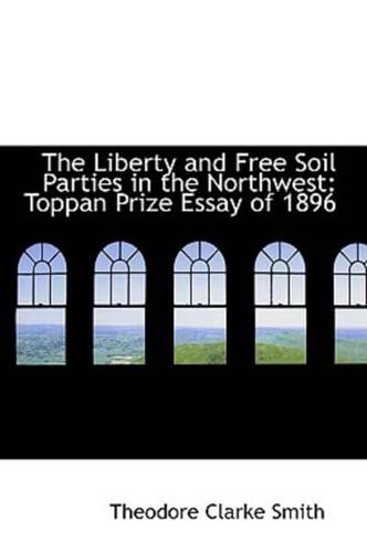 The Liberty and Free Soil Parties in the Northwest: Toppan Prize Essay of 1896